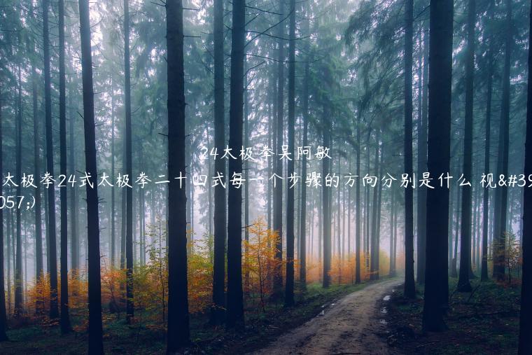 24太极拳吴阿敏(太极拳24式太极拳二十四式每一个步骤的方向分别是什么 视频)