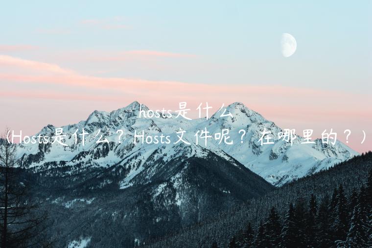 hosts是什么(Hosts是什么？Hosts文件呢？在哪里的？)