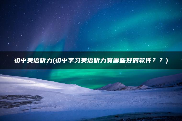 初中英语听力(初中学习英语听力有哪些好的软件？？)