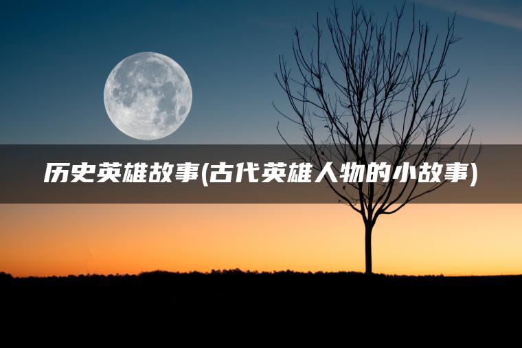历史英雄故事(古代英雄人物的小故事)