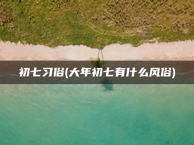 初七习俗(大年初七有什么风俗)