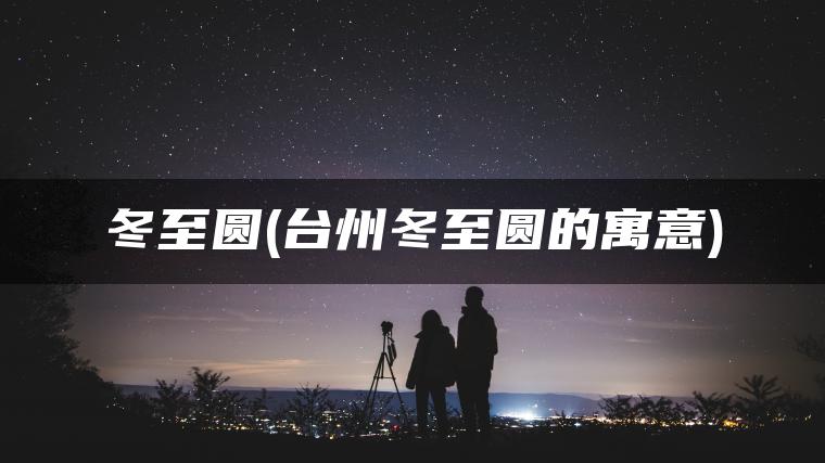 冬至圆(台州冬至圆的寓意)