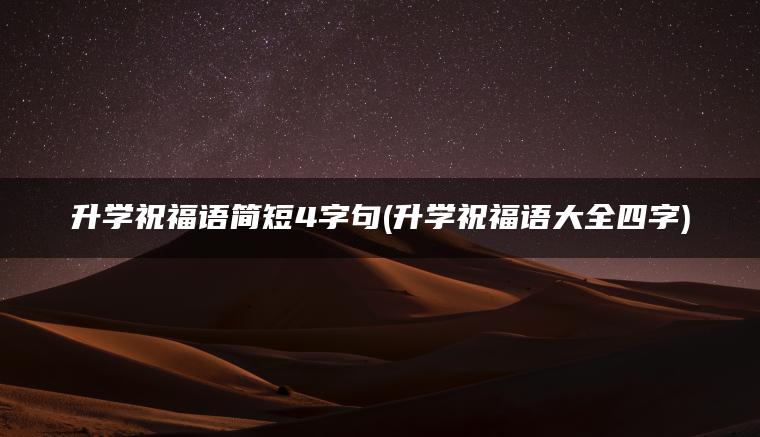 升学祝福语简短4字句(升学祝福语大全四字)