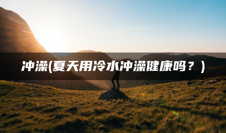 冲澡(夏天用冷水冲澡健康吗？)