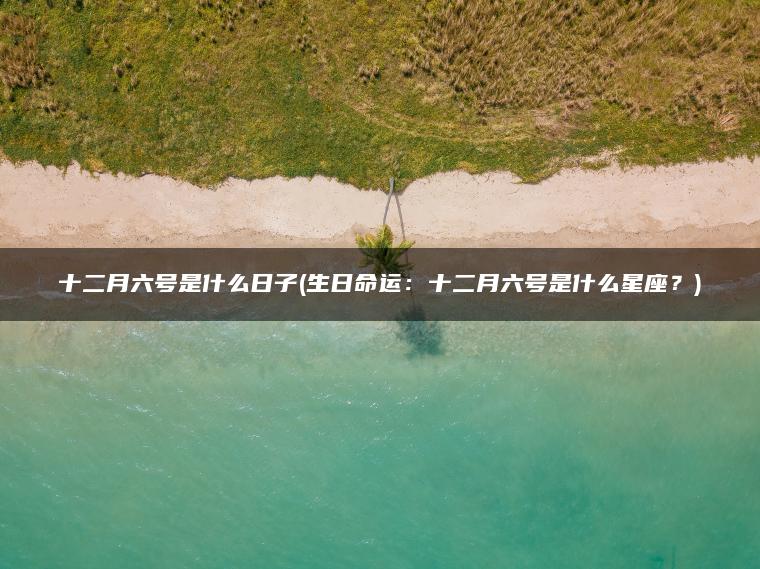 十二月六号是什么日子(生日命运：十二月六号是什么星座？)