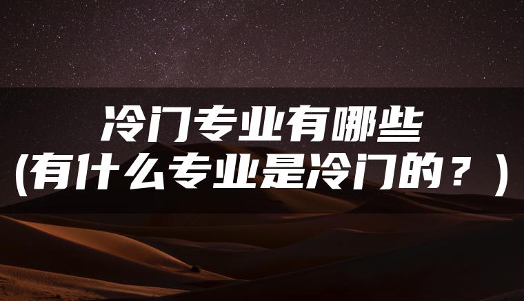 冷门专业有哪些(有什么专业是冷门的？)