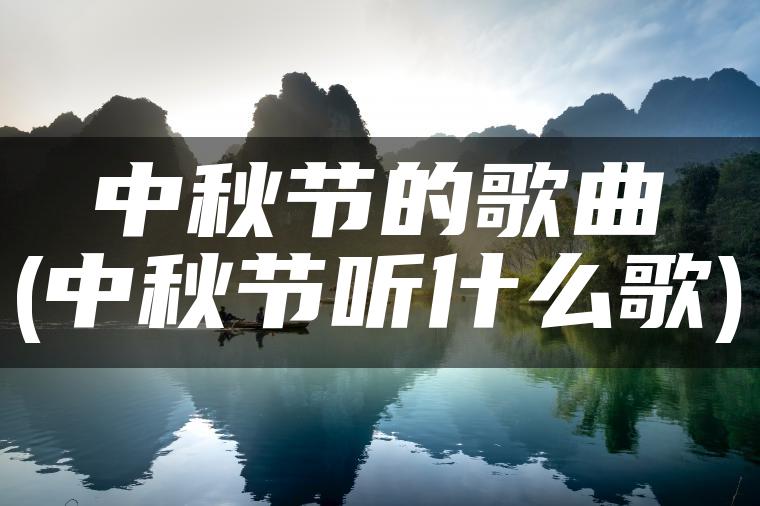 中秋节的歌曲(中秋节听什么歌)