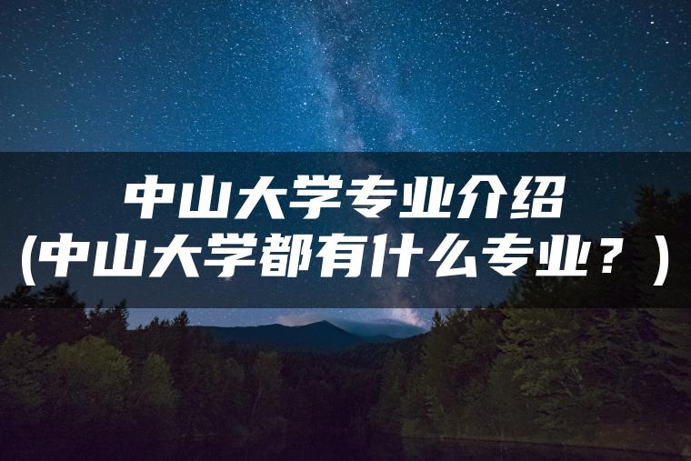 中山大学专业介绍(中山大学都有什么专业？)
