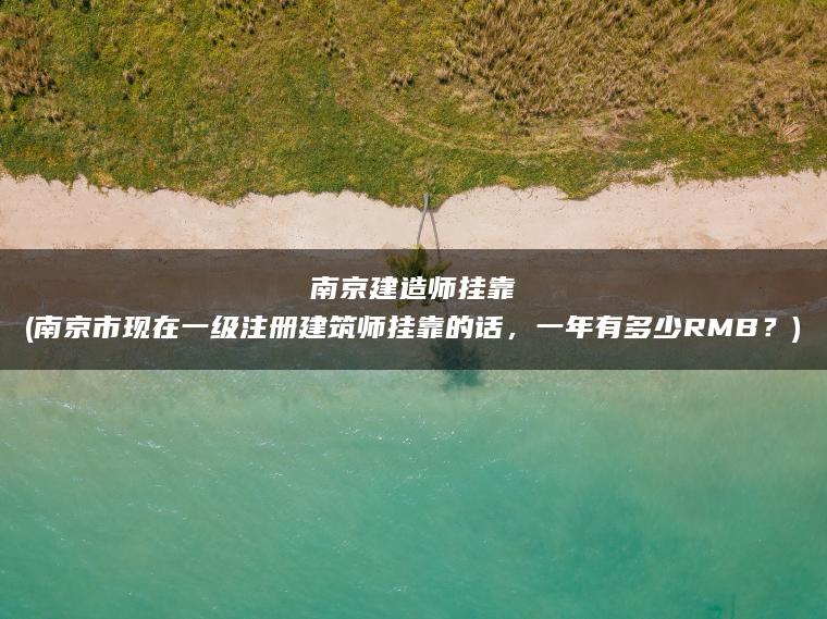 南京建造师挂靠(南京市现在一级注册建筑师挂靠的话，一年有多少RMB？)