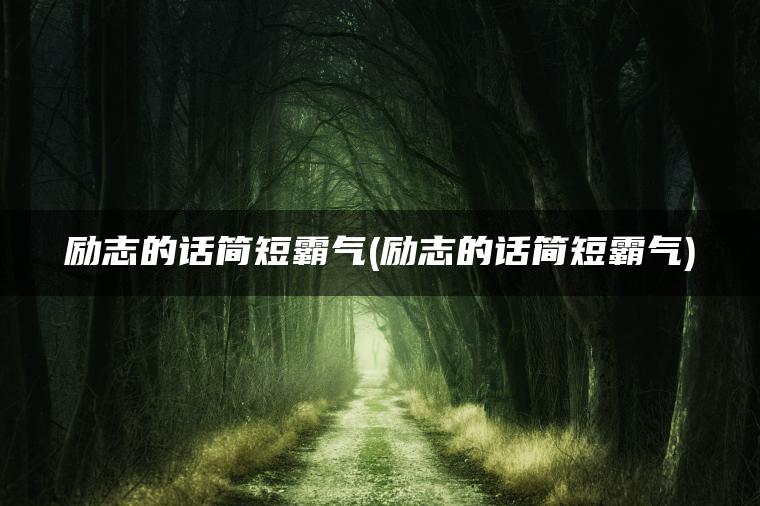 励志的话简短霸气(励志的话简短霸气)