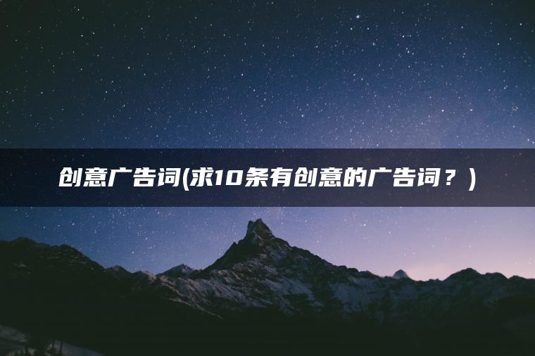 创意广告词(求10条有创意的广告词？)