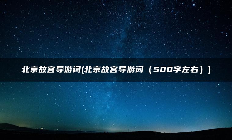 北京故宫导游词(北京故宫导游词（500字左右）)