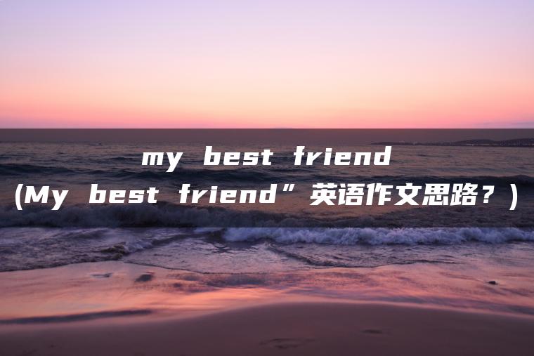my best friend(My best friend”英语作文思路？)