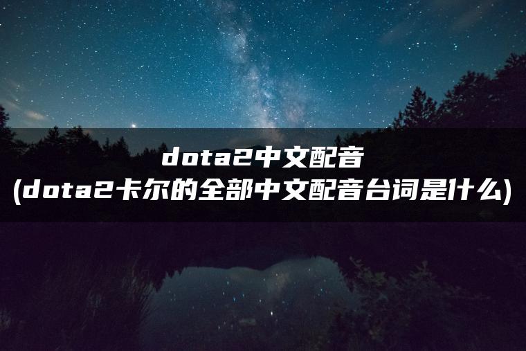 dota2中文配音(dota2卡尔的全部中文配音台词是什么)