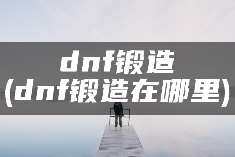 dnf锻造(dnf锻造在哪里)