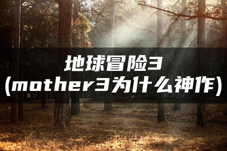地球冒险3(mother3为什么神作)