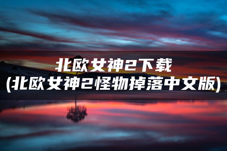 北欧女神2下载(北欧女神2怪物掉落中文版)