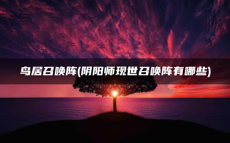 鸟居召唤阵(阴阳师现世召唤阵有哪些)