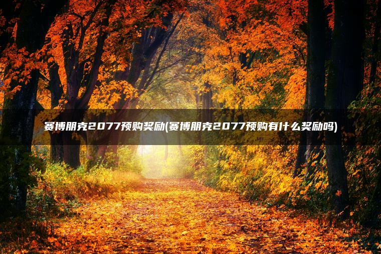 赛博朋克2077预购奖励(赛博朋克2077预购有什么奖励吗)