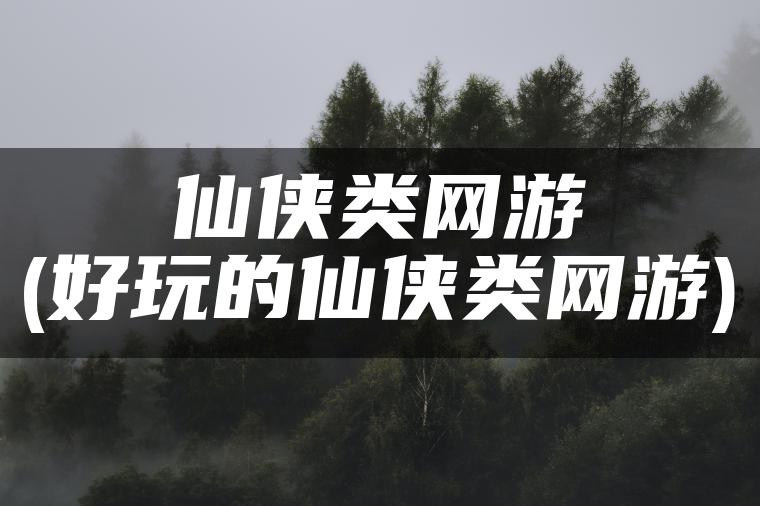 仙侠类网游(好玩的仙侠类网游)
