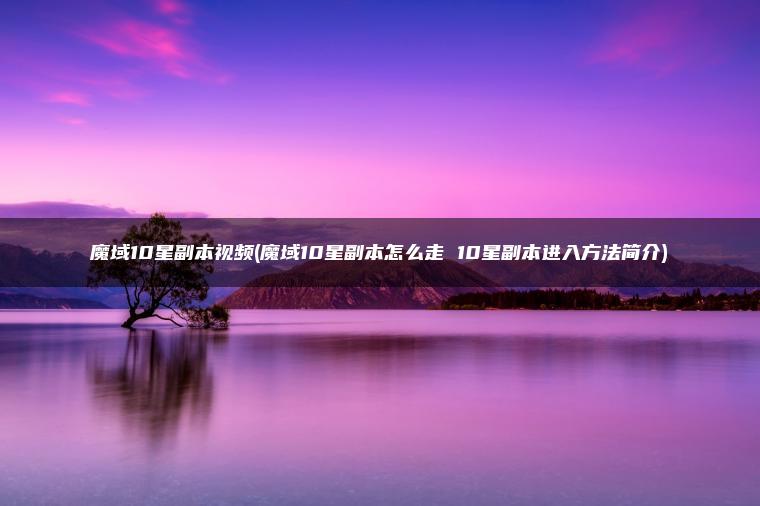 魔域10星副本视频(魔域10星副本怎么走 10星副本进入方法简介)