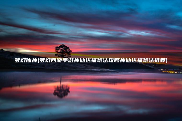 梦幻仙神(梦幻西游手游神仙送福玩法攻略神仙送福玩法推荐)