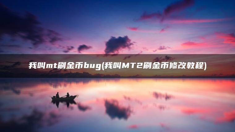 我叫mt刷金币bug(我叫MT2刷金币修改教程)