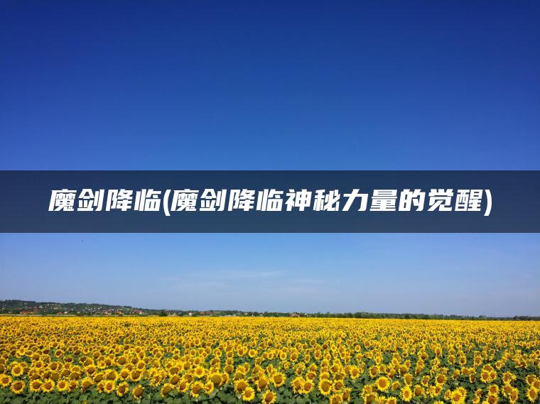 魔剑降临(魔剑降临神秘力量的觉醒)