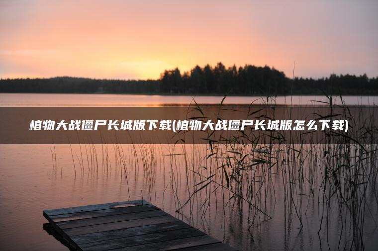 植物大战僵尸长城版下载(植物大战僵尸长城版怎么下载)