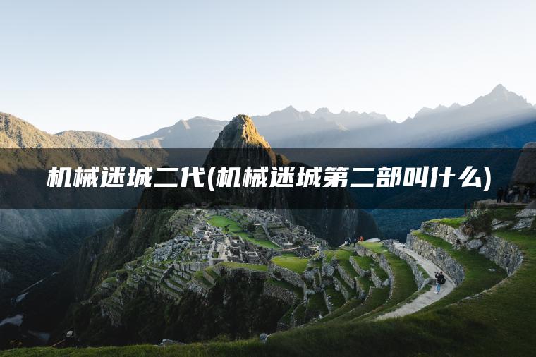 机械迷城二代(机械迷城第二部叫什么)