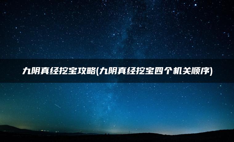 九阴真经挖宝攻略(九阴真经挖宝四个机关顺序)