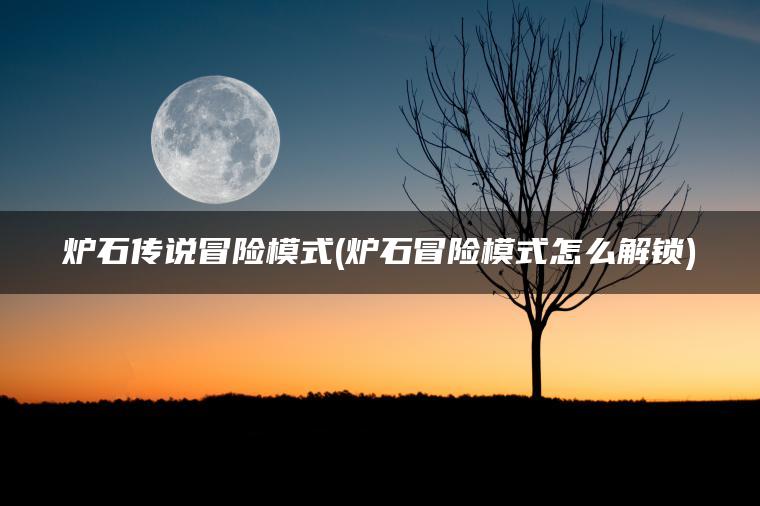 炉石传说冒险模式(炉石冒险模式怎么解锁)