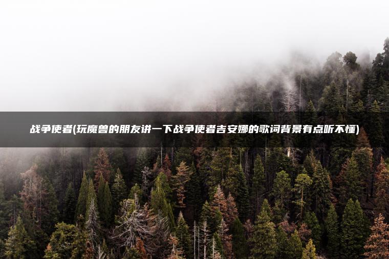战争使者(玩魔兽的朋友讲一下战争使者吉安娜的歌词背景有点听不懂)