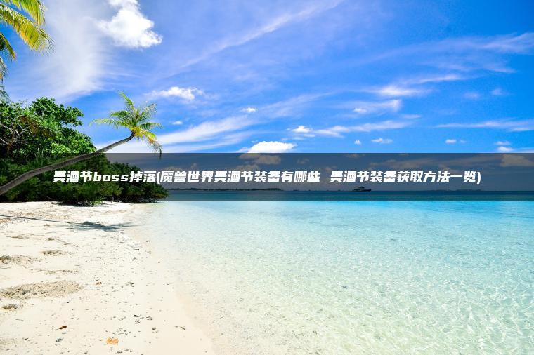 美酒节boss掉落(魔兽世界美酒节装备有哪些 美酒节装备获取方法一览)