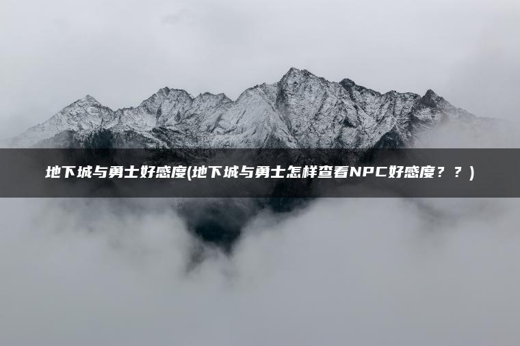 地下城与勇士好感度(地下城与勇士怎样查看NPC好感度？？)
