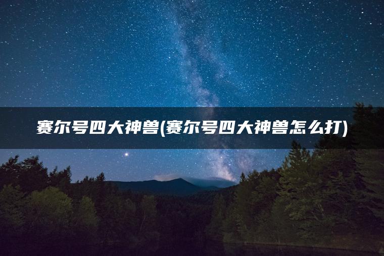 赛尔号四大神兽(赛尔号四大神兽怎么打)