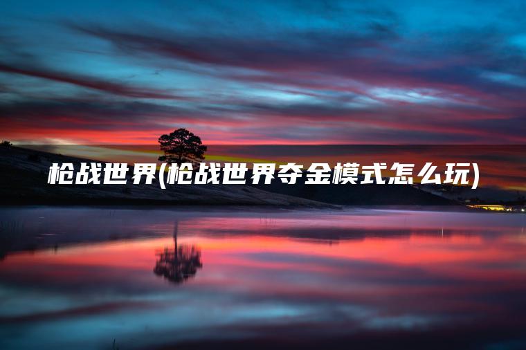 枪战世界(枪战世界夺金模式怎么玩)