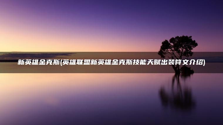 新英雄金克斯(英雄联盟新英雄金克斯技能天赋出装符文介绍)