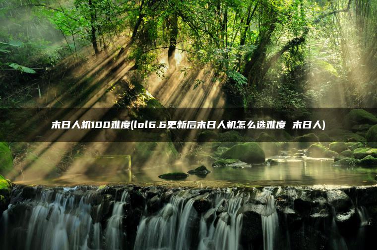 末日人机100难度(lol6.6更新后末日人机怎么选难度 末日人)