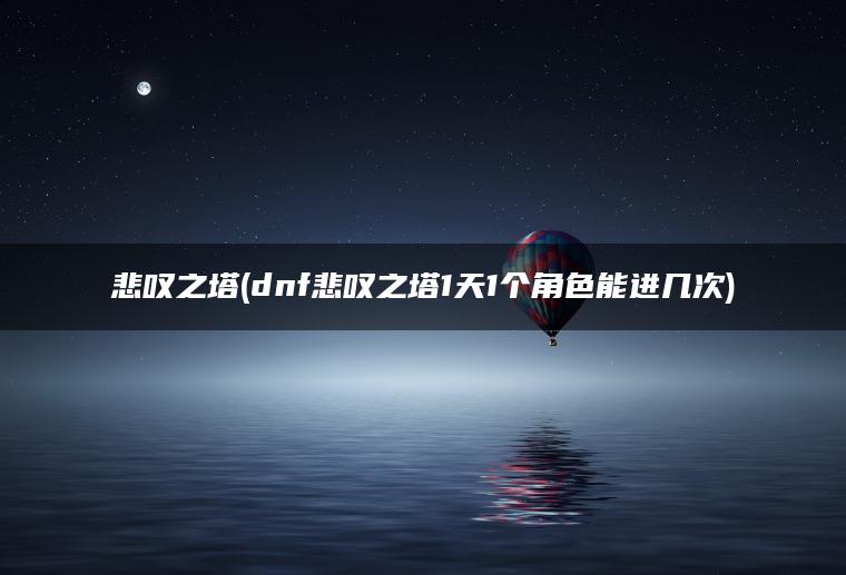 悲叹之塔(dnf悲叹之塔1天1个角色能进几次)