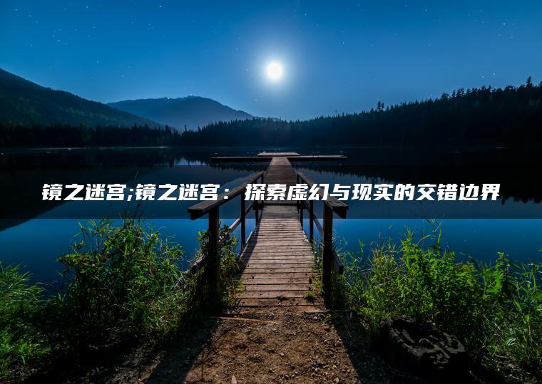镜之迷宫;镜之迷宫：探索虚幻与现实的交错边界