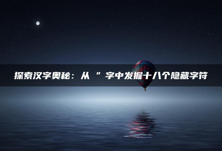 探索汉字奥秘：从槑”字中发掘十八个隐藏字符