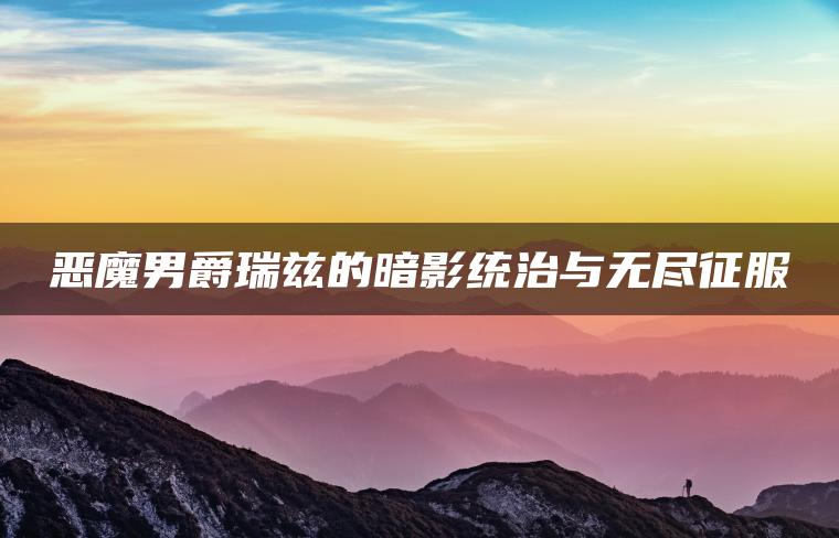 恶魔男爵瑞兹的暗影统治与无尽征服