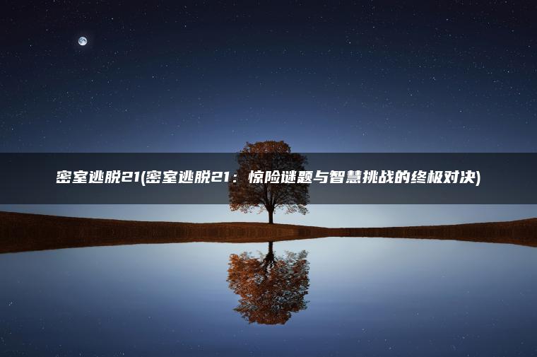 密室逃脱21(密室逃脱21：惊险谜题与智慧挑战的终极对决)