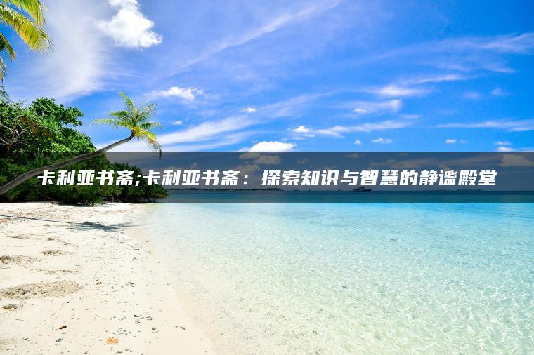 卡利亚书斋;卡利亚书斋：探索知识与智慧的静谧殿堂