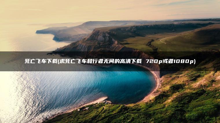 死亡飞车下载(求死亡飞车和行者无间的高清下载 720p或者1080p)