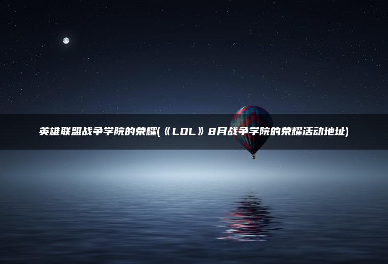 英雄联盟战争学院的荣耀(《LOL》8月战争学院的荣耀活动地址)