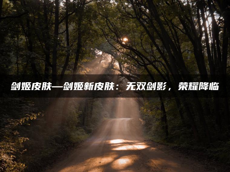 剑姬皮肤—剑姬新皮肤：无双剑影，荣耀降临