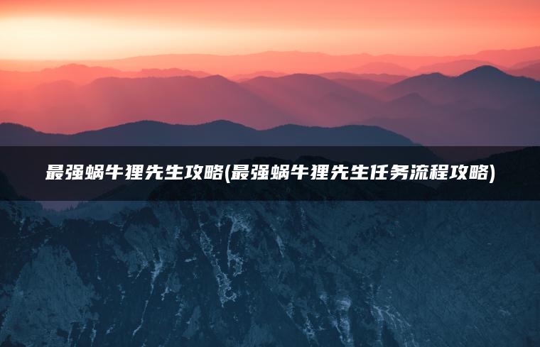 最强蜗牛狸先生攻略(最强蜗牛狸先生任务流程攻略)