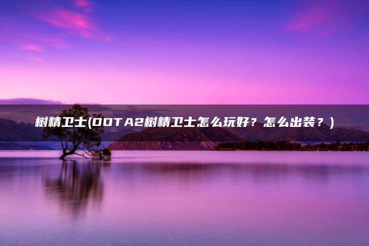 树精卫士(DOTA2树精卫士怎么玩好？怎么出装？)
